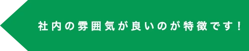 社内の雰囲気が良いのが特徴です！