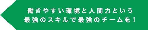 働きやすい環境と人間力という最強のスキルで最強のチームを！