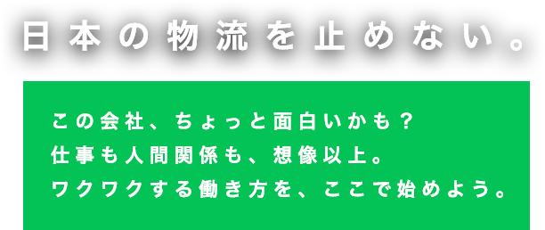 日本の物流を止めない。この会社、ちょっと面白いかも？仕事も人間関係も、想像以上。ワクワクする働き方を、ここで始めよう