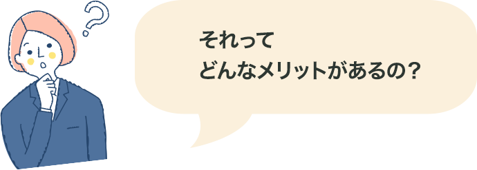 それってどんなメリットがあるの？
