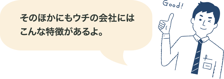 そのほかにもウチの会社にはこんな特徴があるよ。